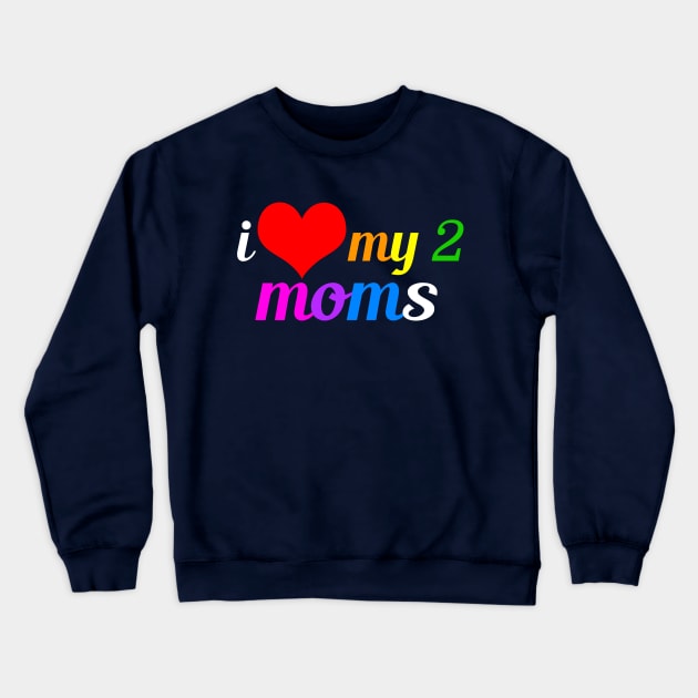 I Love My Two Moms Crewneck Sweatshirt by epiclovedesigns